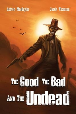 The Good, the Bad, and the Undead by Macsaylor, Ashton