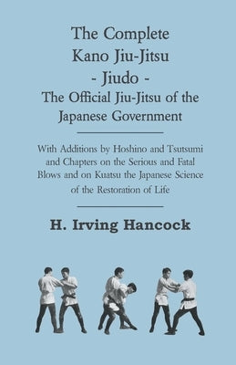 The Complete Kano Jiu-Jitsu - Jiudo - The Official Jiu-Jitsu of the Japanese Government: With Additions by Hoshino and Tsutsumi and Chapters on the Se Paperback Grizzell Press