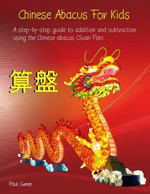 Chinese Abacus For Kids: (Black and white version) A step-by-step guide to addition and subtraction using the Chinese abacus (Suan Pan). by Green, Paul