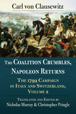 The Coalition Crumbles, Napoleon Returns: The 1799 Campaign in Italy and Switzerland, Volume 2 Paperback University Press of Kansas