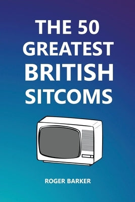 The 50 Greatest British Sitcoms Paperback Roger Barker
