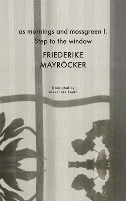 As Mornings and Mossgreen I. Step to the Window by Mayröcker, Friederike