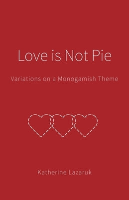 Love is Not Pie: Variations on a Monogamish Theme by Lazaruk, Katherine