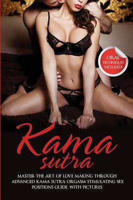 Kama Sutra: Master The Art Of Love Making Through Advanced Kama Sutra Orgasm Stimulating Sex Positions Guide, With Pictures by Bush, Max