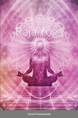 Raja Yoga: Conquering the Internal Nature by Vivekananda, Swami