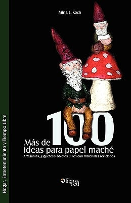 Mas de 100 Ideas Para Papel Mache. Artesanias, Juguetes y Objetos Utiles Con Materiales Reciclados by Koch, Mirta L.