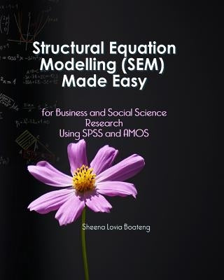 Structural Equation Modelling Made Easy for Business and Social Science Research Using SPSS and Amos by Boateng, Richard