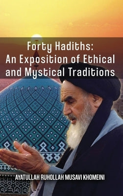 Forty Hadiths: An Exposition Of Ethical And Mystical Traditions by Khomeini, Ruhollah