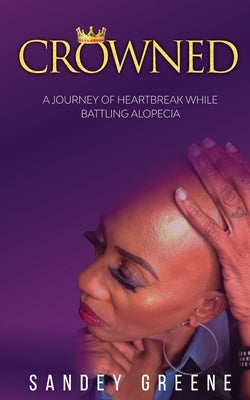 Crowned: A Journey of Heartbreak While Battling Alopecia by Greene, Sandey