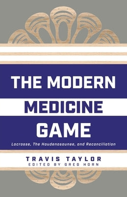 The Modern Medicine Game: Lacrosse, The Haudenosaunee, and Reconciliation by Taylor, Travis