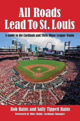 All Roads Lead to St. Louis: A Guide to the Cardinals and Their Minor League Teams by Rains, Rob