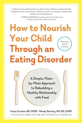 How to Nourish Your Child Through an Eating Disorder: A Simple, Plate-By-Plate Approach to Rebuilding a Healthy Relationship with Food by Crosbie, Casey