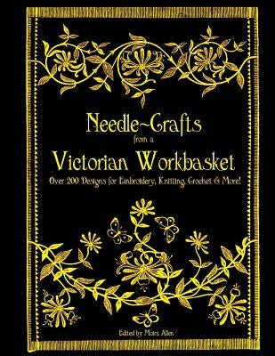 Needle-Crafts from a Victorian Workbasket: Over 200 Designs for Embroidery, Knitting, Crochet & More! by Allen, Moira