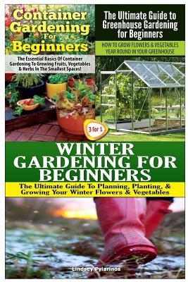 Container Gardening for Beginners & the Ultimate Guide to Greenhouse Gardening for Beginners & Winter Gardening for Beginners Paperback Createspace Independent Publishing Platform