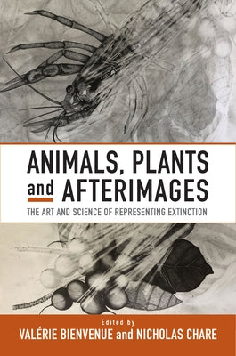 Animals, Plants and Afterimages: The Art and Science of Representing Extinction by Bienvenue, Valérie