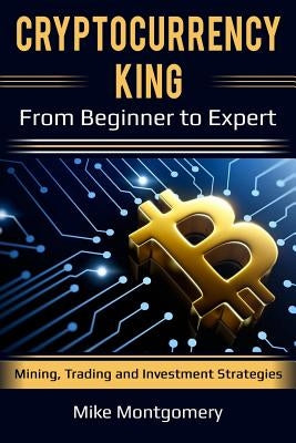 Cryptocurrency King: From Beginner to Expert Mining, Trading and Investment Strategies Paperback Createspace Independent Publishing Platform