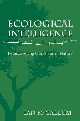 Ecological Intelligence: Rediscovering Ourselves in Nature by McCallum, Ian