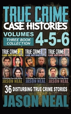True Crime Case Histories - (Books 4, 5, & 6): 36 Disturbing True Crime Stories (3 Book True Crime Collection) by Neal, Jason