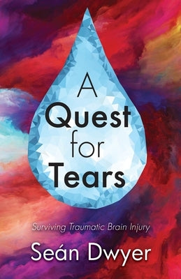 A Quest for Tears: Surviving Traumatic Brain Injury by Dwyer, Sean
