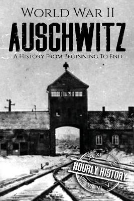 World War II Auschwitz: A History From Beginning to End Paperback Createspace Independent Publishing Platform