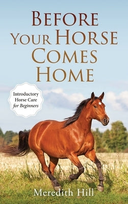 Before Your Horse Comes Home: Introductory Horse Care for Beginners by Hill, Meredith