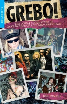 Grebo!: The Loud & Lousy Story of Gaye Bykers on Acid and Crazyhead by Deakin, Rich