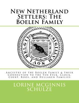 New Netherland Settlers: The Boelen Family: Ancestry of the Boelen Family & their Connection to the Ten Eyck, Clock, Coert, Roos, and Hellaken by McGinnis Schulze, Lorine