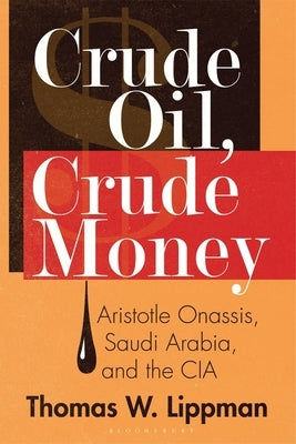 Crude Oil, Crude Money: Aristotle Onassis, Saudi Arabia, and the CIA by Lippman, Thomas W.