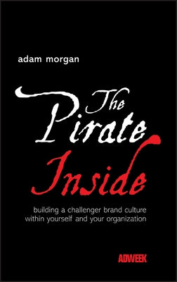 The Pirate Inside: Building a Challenger Brand Culture Within Yourself and Your Organization by Morgan, Adam