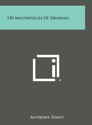 150 Masterpieces Of Drawing by Toney, Anthony