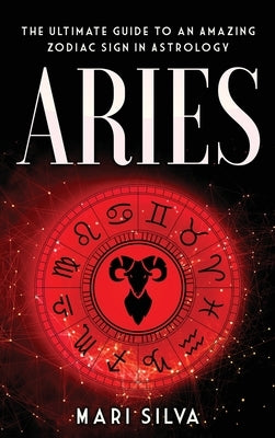 Aries: The Ultimate Guide to an Amazing Zodiac Sign in Astrology by Silva, Mari