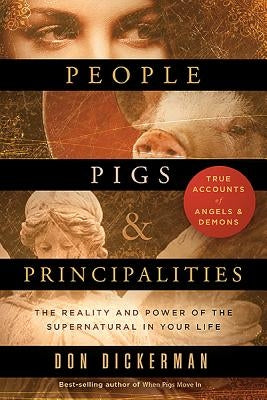 People, Pigs, and Principalities: The Reality and Power of the Supernatural in Your Life by Dickerman, Don