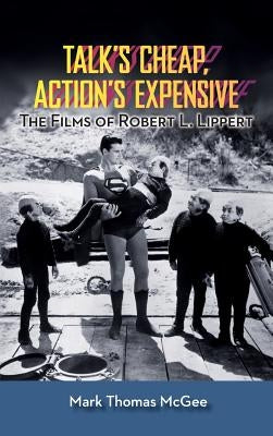 Talk's Cheap, Action's Expensive - The Films of Robert L. Lippert (hardback) by McGee, Mark Thomas