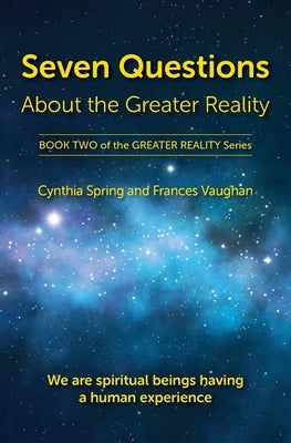 Seven Questions About The Greater Reality: We Are Spiritual Beings Having a Human Experience by Spring, Cynthia