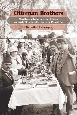 Ottoman Brothers: Muslims, Christians, and Jews in Early Twentieth-Century Palestine by Campos, Michelle U.