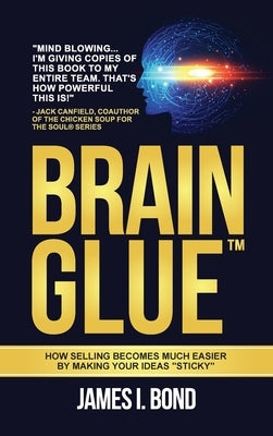 Brain Glue - How Selling Becomes Much Easier By Making Your Ideas "Sticky" by Bond, James I.