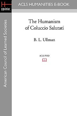 The Humanism of Coluccio Salutati Paperback ACLS History E-Book Project
