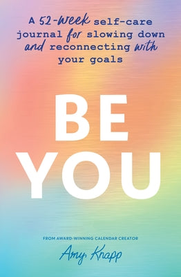 Be You: A 52-Week Self-Care Journal for Slowing Down and Reconnecting with Your Goals by Knapp, Amy