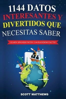 1144 Datos Interesantes Y Divertidos Que Necesitas Saber - Learn Spanish With 1144 Facts! by Matthews, Scott