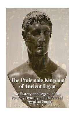 The Ptolemaic Kingdom of Ancient Egypt: The History and Legacy of the Ptolemy Dynasty and the End of the Egyptian Empire Paperback Createspace Independent Publishing Platform