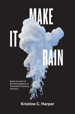 Make It Rain: State Control of the Atmosphere in Twentieth-Century America Paperback University of Chicago Press