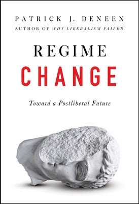 Regime Change: Toward a Postliberal Future by Deneen, Patrick J.