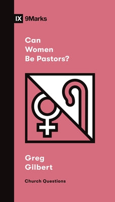 Can Women Be Pastors? by Gilbert, Greg