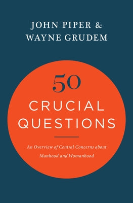 50 Crucial Questions: An Overview of Central Concerns about Manhood and Womanhood by Piper, John