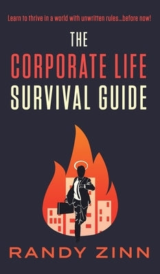 The Corporate Life Survival Guide: Thrive in a world with unwritten rules... before now. by Zinn, Randy