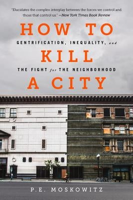 How to Kill a City: Gentrification, Inequality, and the Fight for the Neighborhood by Moskowitz, Pe