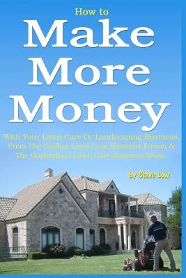 How to Make More Money with your lawn care or landscaping business. From The Gopher Lawn Care Business Forum & The GopherHaul Lawn Care Business Show. Paperback Createspace Independent Publishing Platform