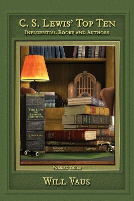 C. S. Lewis' Top Ten: Influential Books and Authors, Volume Three by Vaus, Will