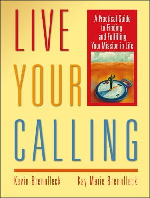 Live Your Calling: A Practical Guide to Finding and Fulfilling Your Mission in Life by Brennfleck, Kevin