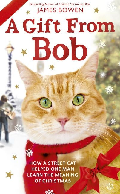 A Gift from Bob: How a Street Cat Helped One Man Learn the Meaning of Christmas by Bowen, James